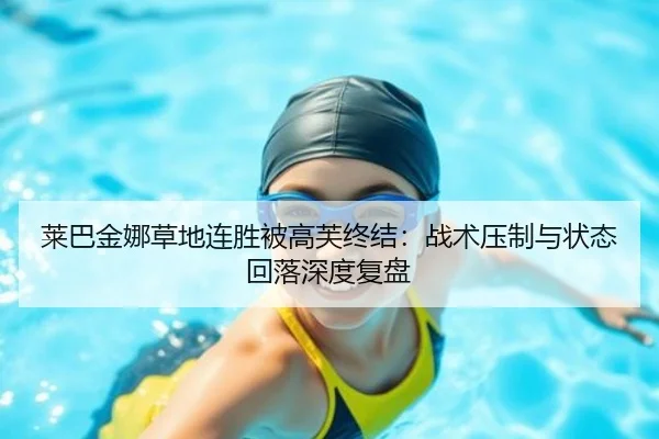 莱巴金娜草地连胜被高芙终结：战术压制与状态回落深度复盘